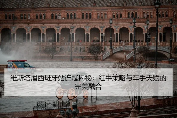 维斯塔潘西班牙站连冠揭秘：红牛策略与车手天赋的完美融合