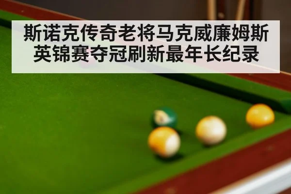 斯诺克传奇老将马克威廉姆斯英锦赛夺冠刷新最年长纪录