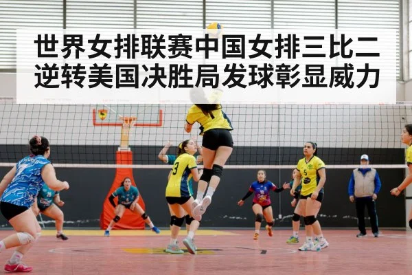世界女排联赛中国女排三比二逆转美国决胜局发球彰显威力