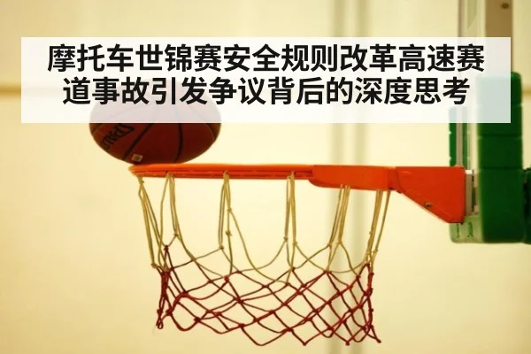 摩托车世锦赛安全规则改革高速赛道事故引发争议背后的深度思考